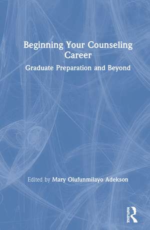 Beginning Your Counseling Career: Graduate Preparation and Beyond de Mary Olufunmilayo Adekson