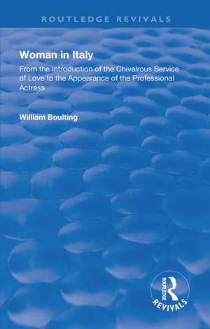 Woman in Italy: From the Introduction of the Chivalrous Service of Love to the Appearance of the Professional Actress de William Boulting