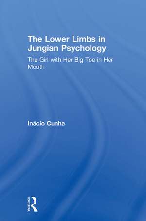 The Lower Limbs in Jungian Psychology: The Girl with Her Big Toe in Her Mouth de Inácio Cunha