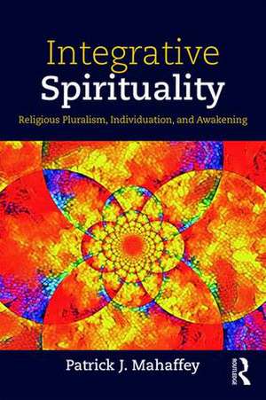 Integrative Spirituality: Religious Pluralism, Individuation, and Awakening de Patrick J. Mahaffey