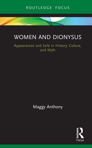 Women and Dionysus: Appearances and Exile in History, Culture, and Myth de Maggy Anthony