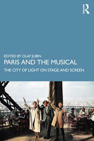 Paris and the Musical: The City of Light on Stage and Screen de Olaf Jubin