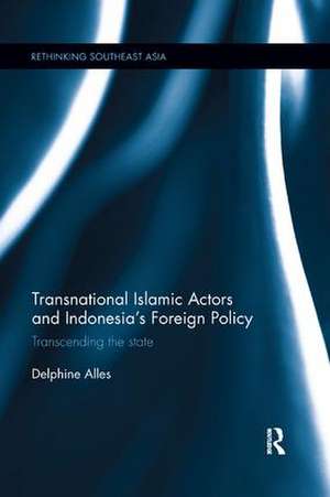 Transnational Islamic Actors and Indonesia's Foreign Policy: Transcending the State de Delphine Alles