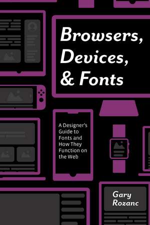 Browsers, Devices, and Fonts: A Designer's Guide to Fonts and How They Function on the Web de Gary Rozanc