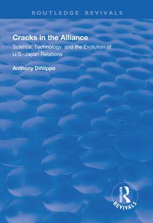 Cracks in the Alliance: Science, Technology and the Evolution of U.S.-Japan Relations de Anthony DiFilippo