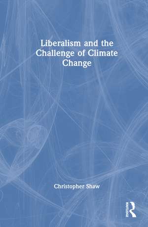 Liberalism and the Challenge of Climate Change de Christopher Shaw