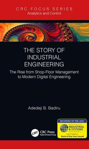 The Story of Industrial Engineering: The Rise from Shop-Floor Management to Modern Digital Engineering de Adedeji B. Badiru