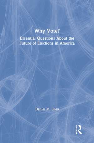 Why Vote?: Essential Questions About the Future of Elections in America de Daniel M. Shea