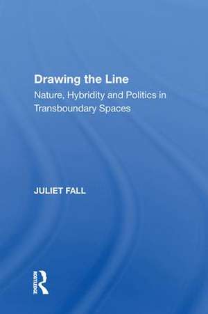 Drawing the Line: Nature, Hybridity and Politics in Transboundary Spaces de Juliet Fall