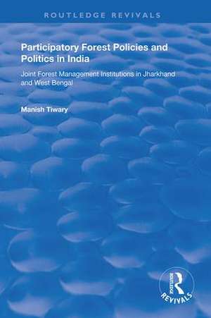 Participatory Forest Policies and Politics in India: Joint Forest Management Institutions in Jharkhand and West Bengal de Manish Tiwary