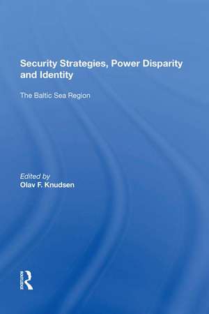 Security Strategies, Power Disparity and Identity: The Baltic Sea Region de Olav F. Knudsen