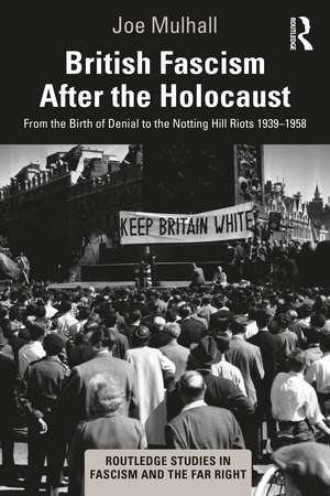 British Fascism After the Holocaust: From the Birth of Denial to the Notting Hill Riots 1939–1958 de Joe Mulhall