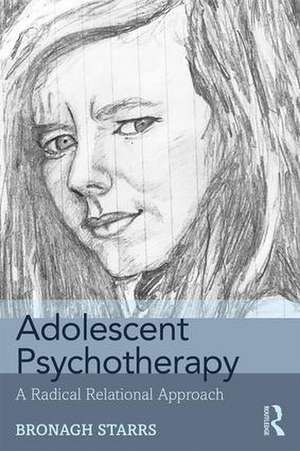 Adolescent Psychotherapy: A Radical Relational Approach de Bronagh Starrs