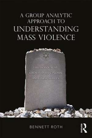 A Group Analytic Approach to Understanding Mass Violence: The Holocaust, Group Hallucinosis and False Beliefs de Bennett Roth