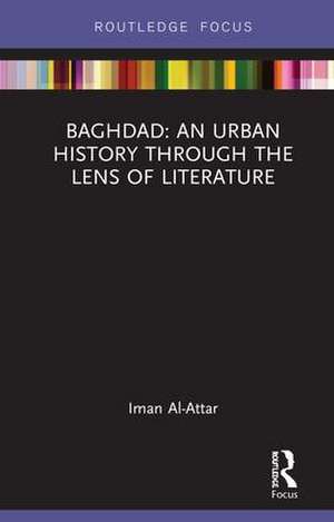 Baghdad: An Urban History through the Lens of Literature de Iman Al-Attar