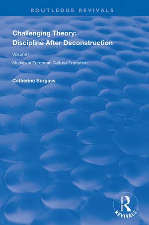 Challenging Theory: Discipline After Deconstruction: Studies in European Cultural Transition , Volume One de Catherine Burgass