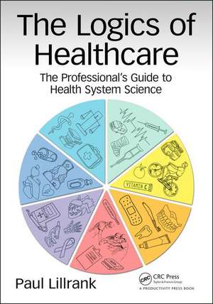 The Logics of Healthcare: The Professional’s Guide to Health Systems Science de Paul Lillrank