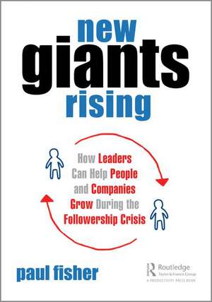 New Giants Rising: How Leaders Can Help People and Companies Grow During the Followership Crisis de Paul D. Fisher