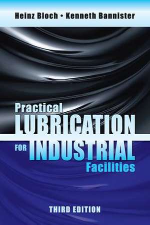 Practical Lubrication for Industrial Facilities, Third Edition de Kenneth Bannister