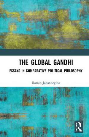 The Global Gandhi: Essays in Comparative Political Philosophy de Ramin Jahanbegloo