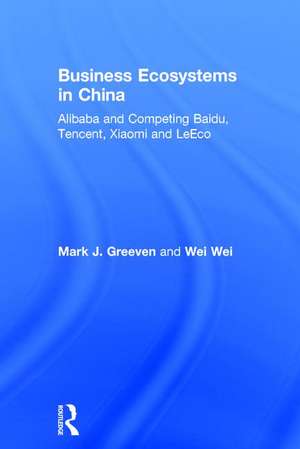 Business Ecosystems in China: Alibaba and Competing Baidu, Tencent, Xiaomi and LeEco de Mark J. Greeven