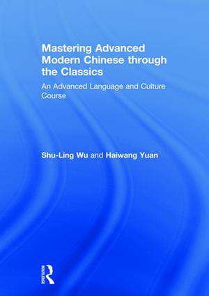 Mastering Advanced Modern Chinese through the Classics: An Advanced Language and Culture Course de Shu-Ling Wu