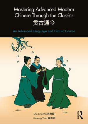 Mastering Advanced Modern Chinese through the Classics: An Advanced Language and Culture Course de Shu-Ling Wu