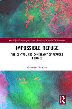 Impossible Refuge: The Control and Constraint of Refugee Futures de Georgina Ramsay