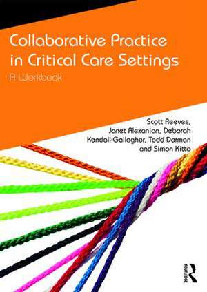 Collaborative Practice in Critical Care Settings: A Workbook de Scott Reeves