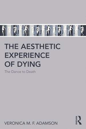 The Aesthetic Experience of Dying: The Dance to Death de Veronica M. F. Adamson