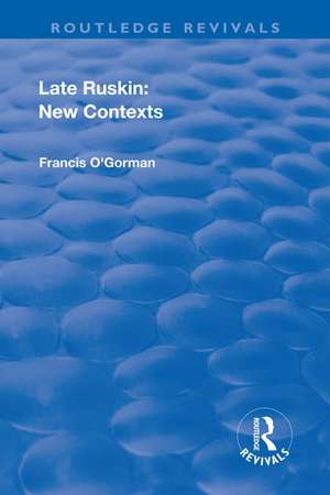 Late Ruskin: New Contexts: New Contexts de Francis O'Gorman