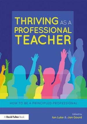 Thriving as a Professional Teacher: How to be a Principled Professional de Ian Luke