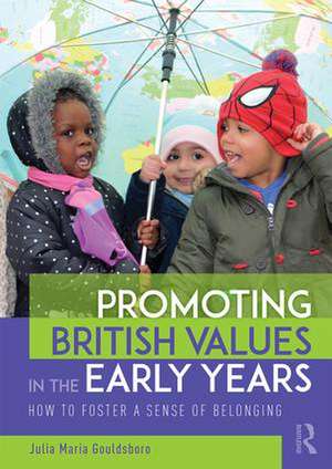 Promoting British Values in the Early Years: How to Foster a Sense of Belonging de Julia Gouldsboro