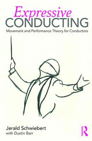 Expressive Conducting: Movement and Performance Theory for Conductors de Jerald Schwiebert