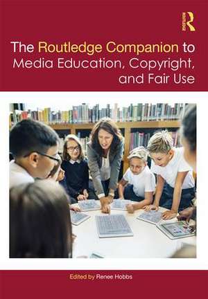 The Routledge Companion to Media Education, Copyright, and Fair Use de Renee Hobbs