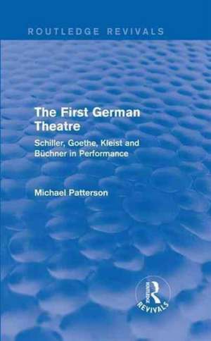 The First German Theatre (Routledge Revivals): Schiller, Goethe, Kleist and Büchner in Performance de Michael Patterson