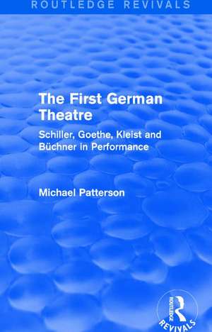 The First German Theatre (Routledge Revivals): Schiller, Goethe, Kleist and Büchner in Performance de Michael Patterson