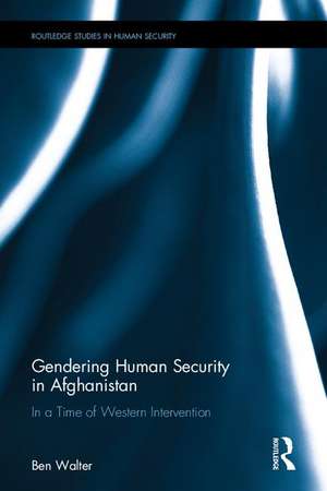 Gendering Human Security in Afghanistan: In a Time of Western Intervention de Ben Walter