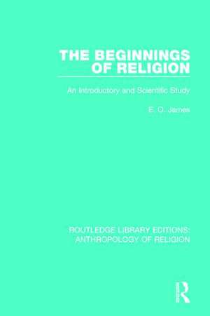 The Beginnings of Religion: An introductory and Scientific Study de E. O. James