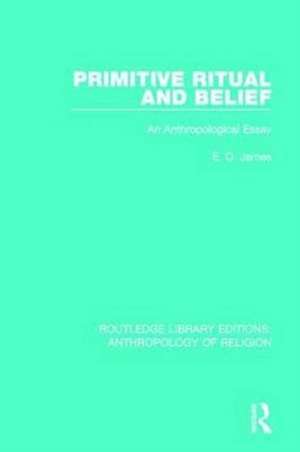 Primitive Ritual and Belief: An Anthropological Essay de E. O. James