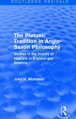 The Platonic Tradition in Anglo-Saxon Philosophy: Studies in the History of Idealism in England and America de John H. Muirhead