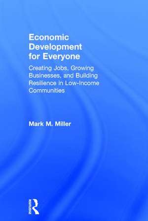 Economic Development for Everyone: Creating Jobs, Growing Businesses, and Building Resilience in Low-Income Communities de Mark M. Miller