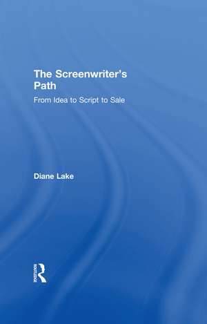 The Screenwriter's Path: From Idea to Script to Sale de Diane Lake