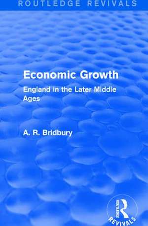 Economic Growth (Routledge Revivals): England in the Later Middle Ages de A. R. Bridbury