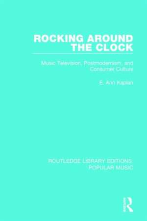 Rocking Around the Clock: Music Television, Postmodernism, and Consumer Culture de E. Ann Kaplan