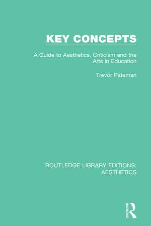 Key Concepts: A Guide to Aesthetics, Criticism and the Arts in Education de Trevor Pateman