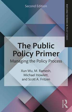 The Public Policy Primer: Managing the Policy Process de Xun Wu