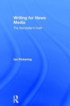 Writing for News Media: The Storyteller’s Craft de Ian Pickering