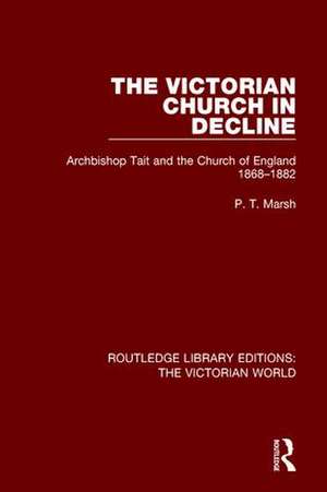 The Victorian Church in Decline: Archbishop Tait and the Church of England 1868-1882 de Peter Marsh