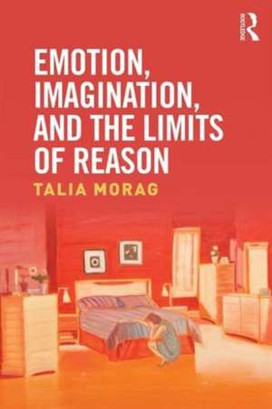 Emotion, Imagination, and the Limits of Reason de Talia Morag